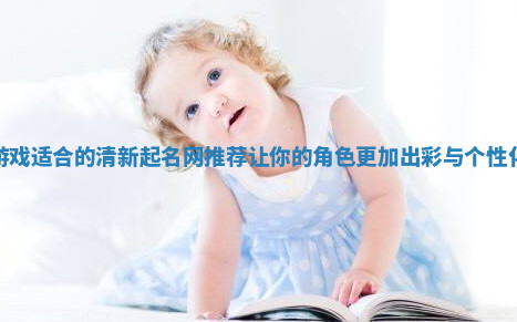 游戏适合的清新起名网推荐让你的角色更加出彩与个性化