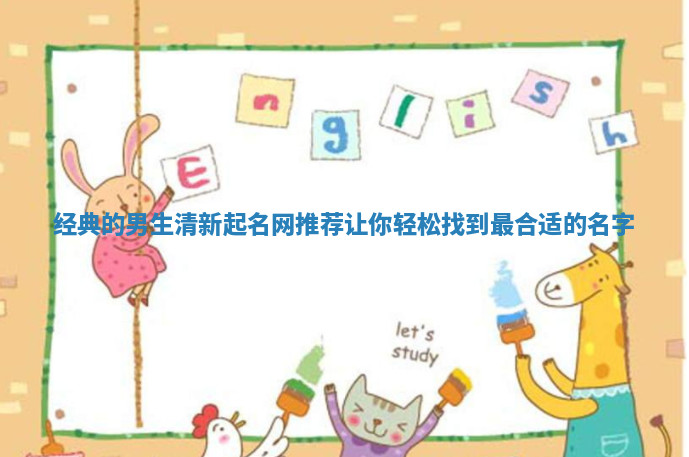 经典的男生清新起名网推荐让你轻松找到最合适的名字 经典的男生清新起名网推荐让你轻松找到最合适的名字