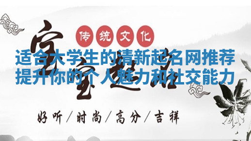 适合大学生的清新起名网推荐提升你的个人魅力和社交能力