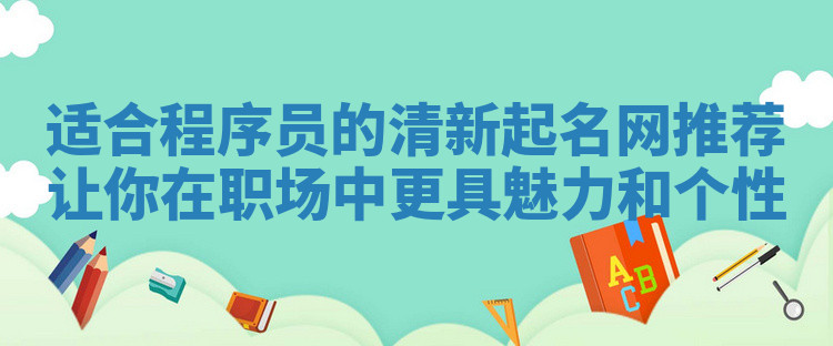 适合程序员的清新起名网推荐 让你在职场中更具魅力和个性 适合程序员的清新起名网推荐 让你在职场中更具魅力和个性