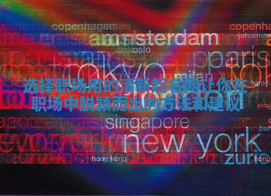 选择职场用的清新起名网让你在职场中脱颖而出的方法和建议 选择职场用的清新起名网让你在职场中脱颖而出的方法和建议