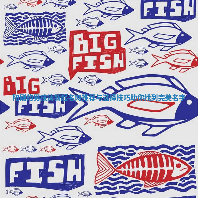 阳刚的男孩清新起名网推荐与选择技巧助你找到完美名字 阳刚的男孩清新起名网推荐与选择技巧助你找到完美名字